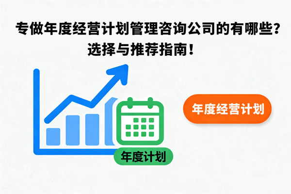 專做年度經(jīng)營計劃管理咨詢公司的有哪些？選擇與推薦指南！